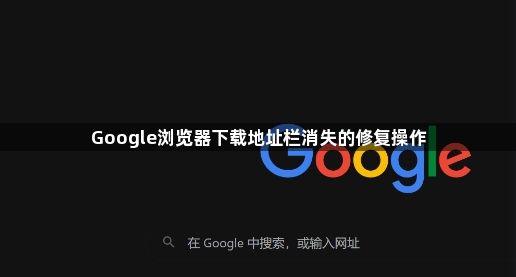 Google浏览器下载地址栏消失的修复操作1