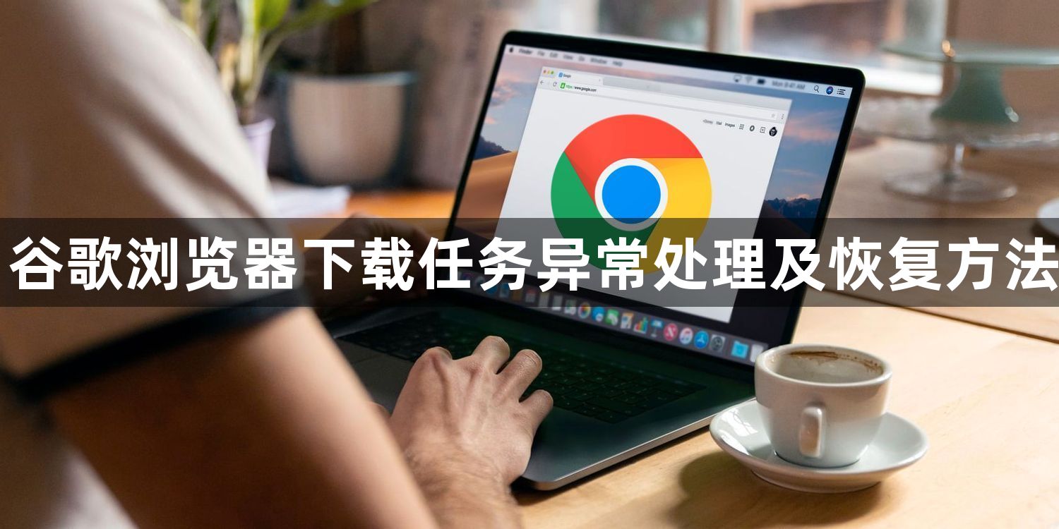谷歌浏览器下载任务异常处理及恢复方法1