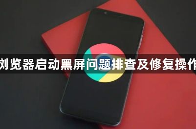 谷歌浏览器启动黑屏问题排查及修复操作步骤1