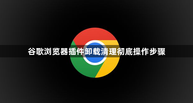 谷歌浏览器插件卸载清理彻底操作步骤1