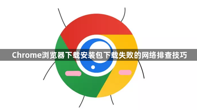 Chrome浏览器下载安装包下载失败的网络排查技巧1