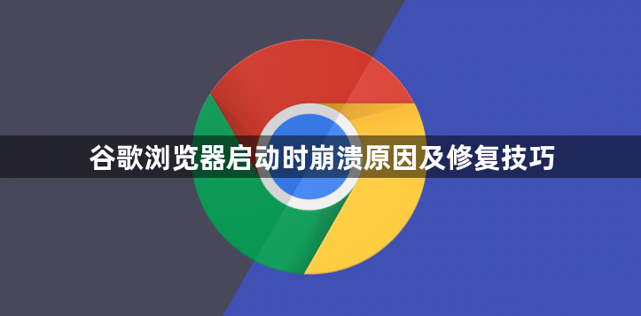 谷歌浏览器启动时崩溃原因及修复技巧1