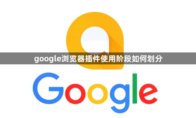 google浏览器插件使用阶段如何划分1