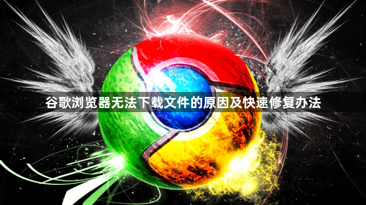 谷歌浏览器无法下载文件的原因及快速修复办法1