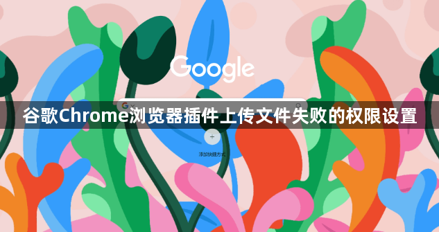 谷歌Chrome浏览器插件上传文件失败的权限设置1