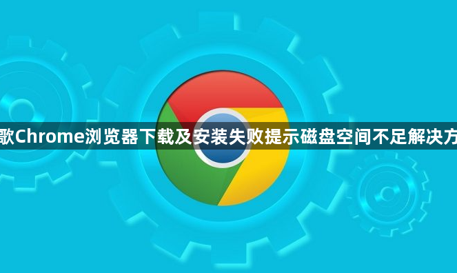 谷歌Chrome浏览器下载及安装失败提示磁盘空间不足解决方案1
