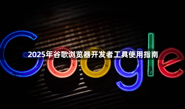 2025年谷歌浏览器开发者工具使用指南1