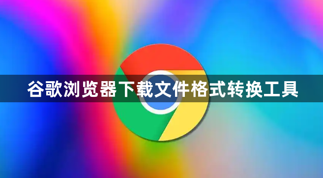谷歌浏览器下载文件格式转换工具1