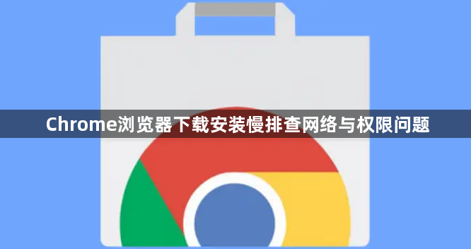 Chrome浏览器下载安装慢排查网络与权限问题1