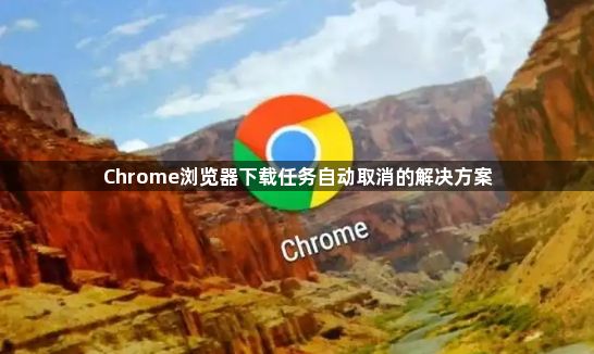 Chrome浏览器下载任务自动取消的解决方案1