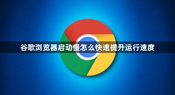 谷歌浏览器启动慢怎么快速提升运行速度1