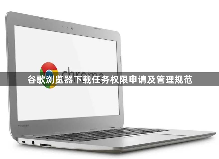 谷歌浏览器下载任务权限申请及管理规范1