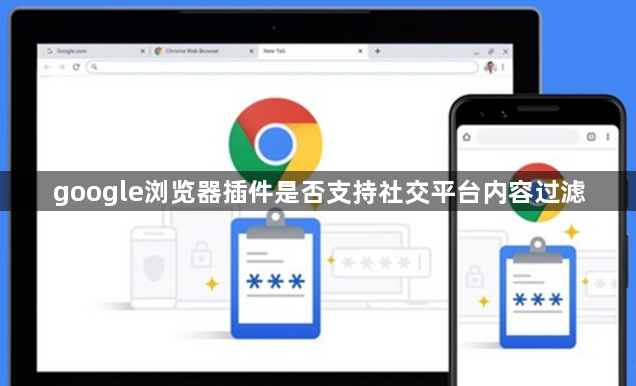 google浏览器插件是否支持社交平台内容过滤1