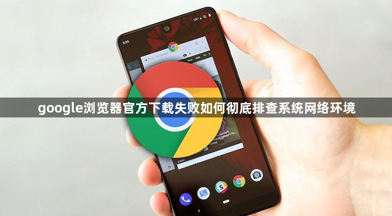 google浏览器官方下载失败如何彻底排查系统网络环境1
