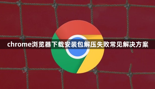 chrome浏览器下载安装包解压失败常见解决方案1
