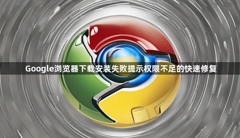 Google浏览器下载安装失败提示权限不足的快速修复1