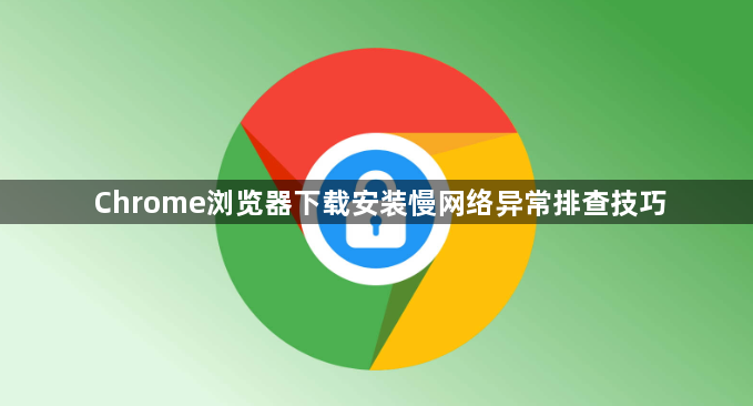 Chrome浏览器下载安装慢网络异常排查技巧1
