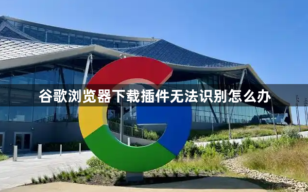 谷歌浏览器下载插件无法识别怎么办1