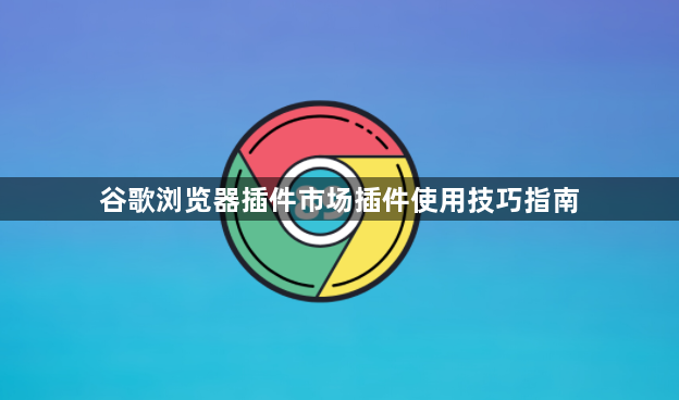 谷歌浏览器插件市场插件使用技巧指南1