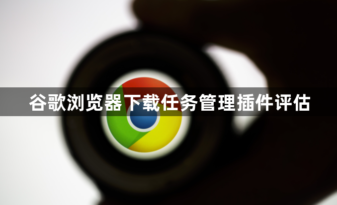 谷歌浏览器下载任务管理插件评估1