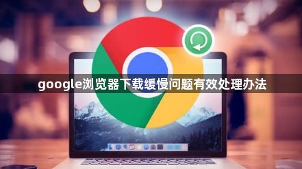 google浏览器下载缓慢问题有效处理办法1