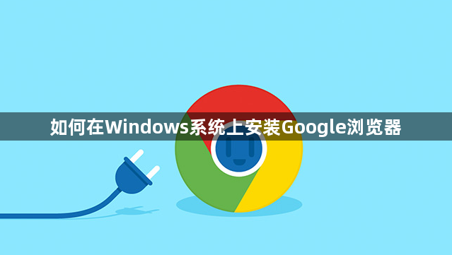 如何在Windows系统上安装Google浏览器1