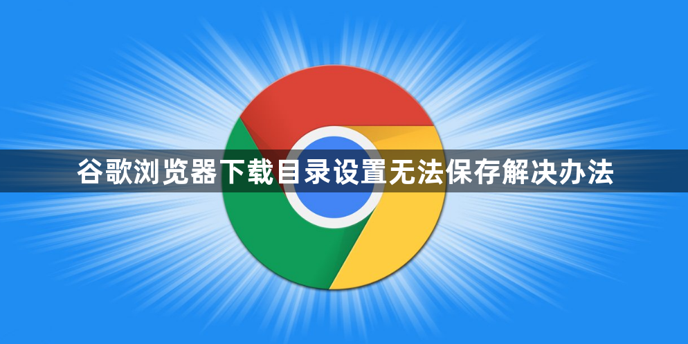 谷歌浏览器下载目录设置无法保存解决办法1