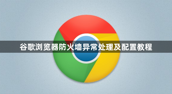 谷歌浏览器防火墙异常处理及配置教程1