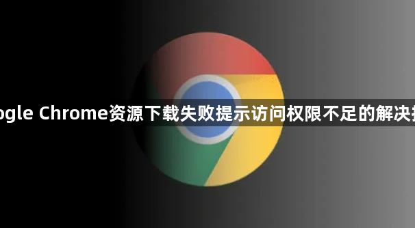 google Chrome资源下载失败提示访问权限不足的解决技巧1