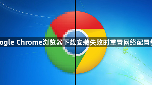 Google Chrome浏览器下载安装失败时重置网络配置教程1