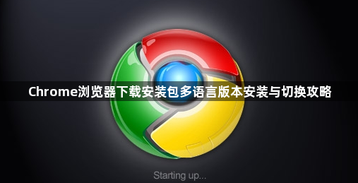 Chrome浏览器下载安装包多语言版本安装与切换攻略1
