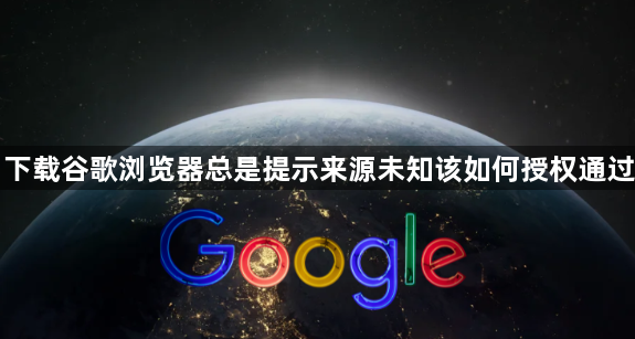 下载谷歌浏览器总是提示来源未知该如何授权通过1