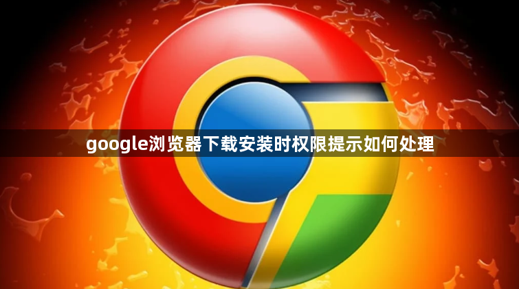 google浏览器下载安装时权限提示如何处理1