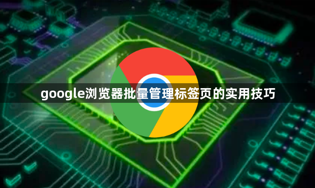 google浏览器批量管理标签页的实用技巧1