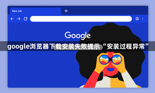 google浏览器下载安装失败提示“安装过程异常”1