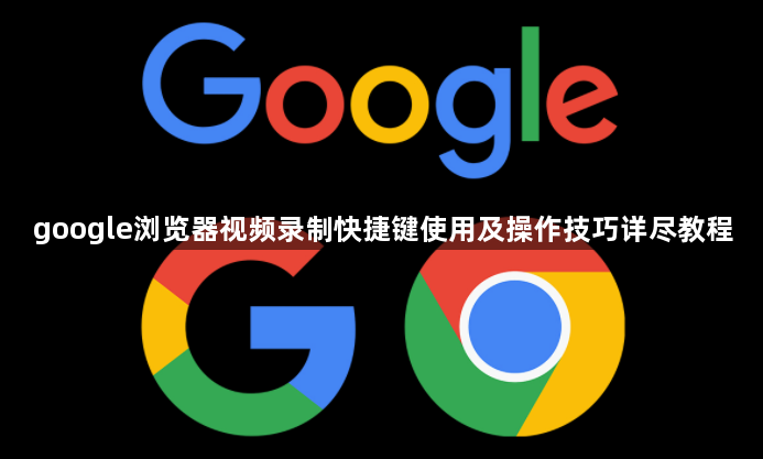 google浏览器视频录制快捷键使用及操作技巧详尽教程1