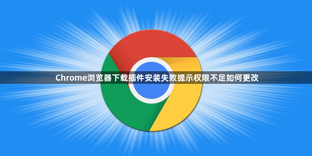 Chrome浏览器下载插件安装失败提示权限不足如何更改1