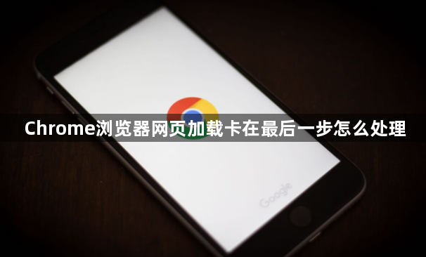 Chrome浏览器网页加载卡在最后一步怎么处理1