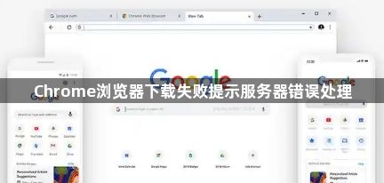 Chrome浏览器下载失败提示服务器错误处理1