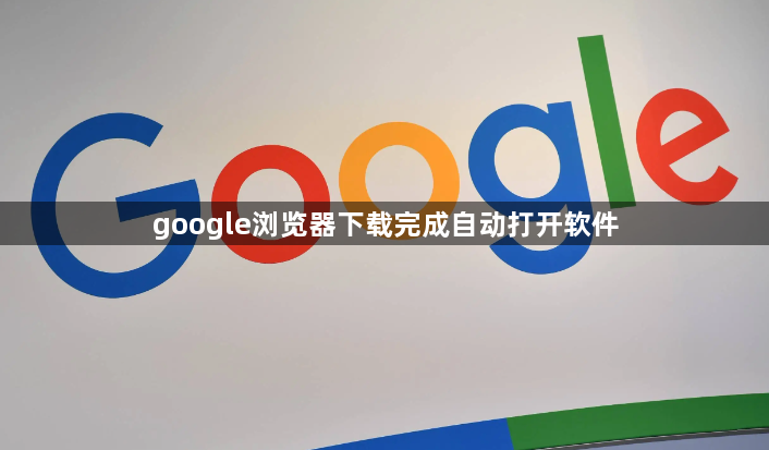 google浏览器下载完成自动打开软件1