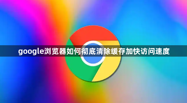 google浏览器如何彻底清除缓存加快访问速度1