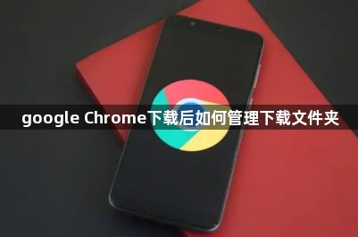 google Chrome下载后如何管理下载文件夹1