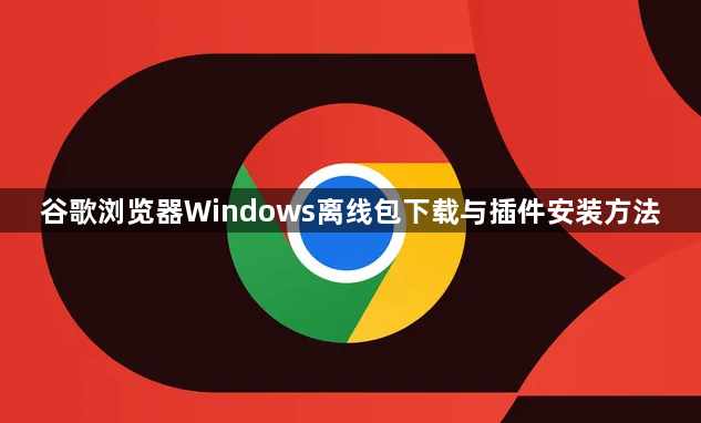 谷歌浏览器Windows离线包下载与插件安装方法1