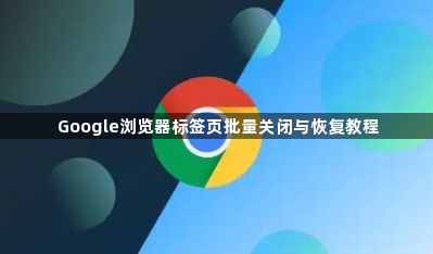 Google浏览器标签页批量关闭与恢复教程1