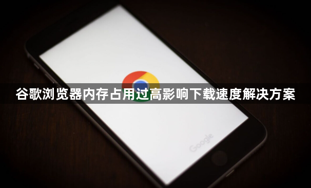 谷歌浏览器内存占用过高影响下载速度解决方案1