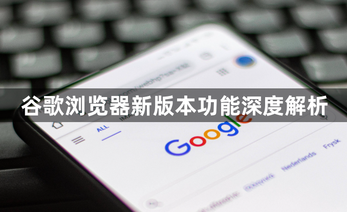 谷歌浏览器新版本功能深度解析1