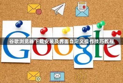 谷歌浏览器下载安装及界面自定义操作技巧教程1