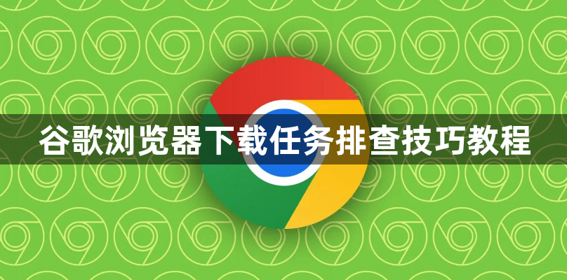 谷歌浏览器下载任务排查技巧教程1