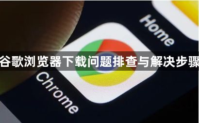 谷歌浏览器下载问题排查与解决步骤1