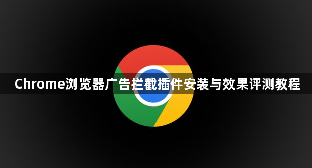 Chrome浏览器广告拦截插件安装与效果评测教程1
